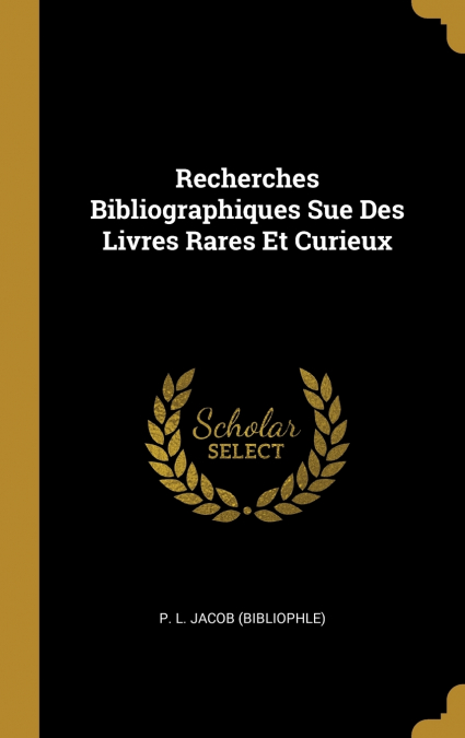 RECHERCHES BIBLIOGRAPHIQUES SUE DES LIVRES RARES ET CURIEUX