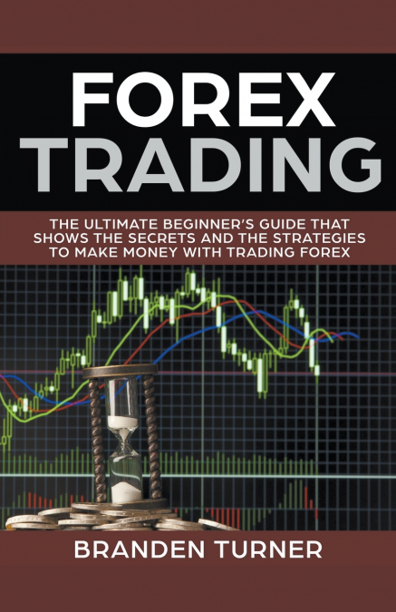 FOREX TRADING, THE ULTIMATE BEGINNER?S GUIDE