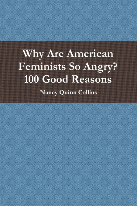 WHY ARE AMERICAN FEMINISTS SO ANGRY? 100 GOOD REASONS