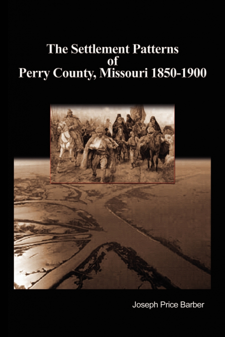 THE SETTLEMENT PATTERNS OF PERRY COUNTY, MISSOURI 1850-1900