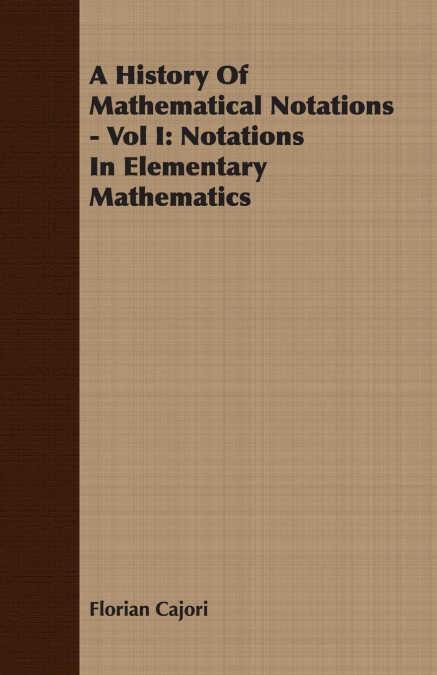 A HISTORY OF MATHEMATICAL NOTATIONS - VOL I