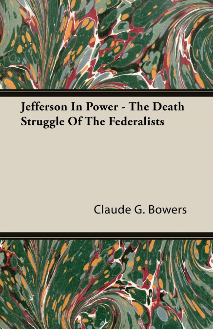 JEFFERSON IN POWER - THE DEATH STRUGGLE OF THE FEDERALISTS