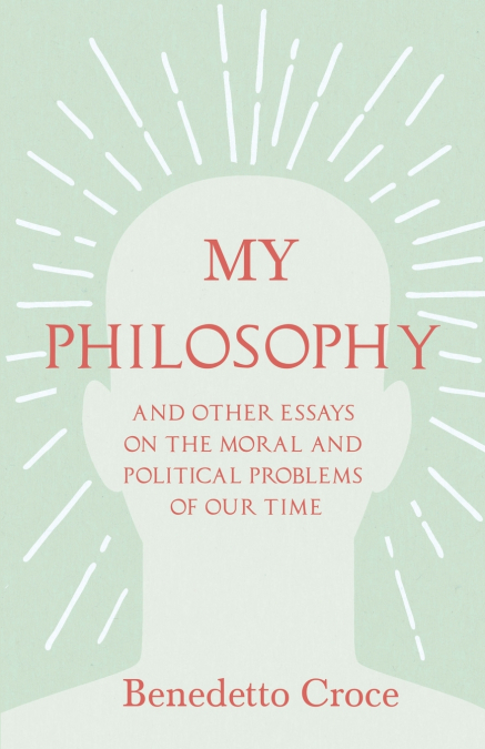MY PHILOSOPHY - AND OTHER ESSAYS ON THE MORAL AND POLITICAL
