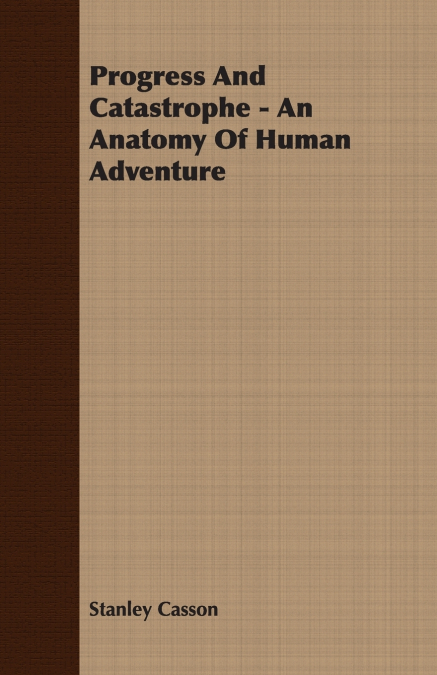 PROGRESS AND CATASTROPHE - AN ANATOMY OF HUMAN ADVENTURE