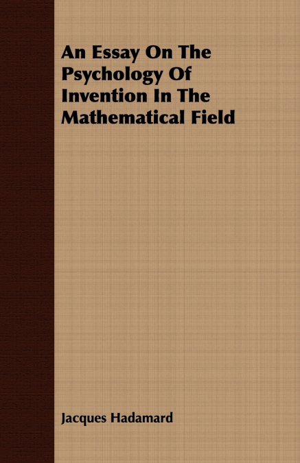 AN ESSAY ON THE PSYCHOLOGY OF INVENTION IN THE MATHEMATICAL