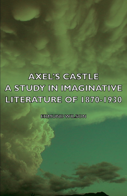 AXEL?S CASTLE - A STUDY IN IMAGINATIVE LITERATURE OF 1870-19