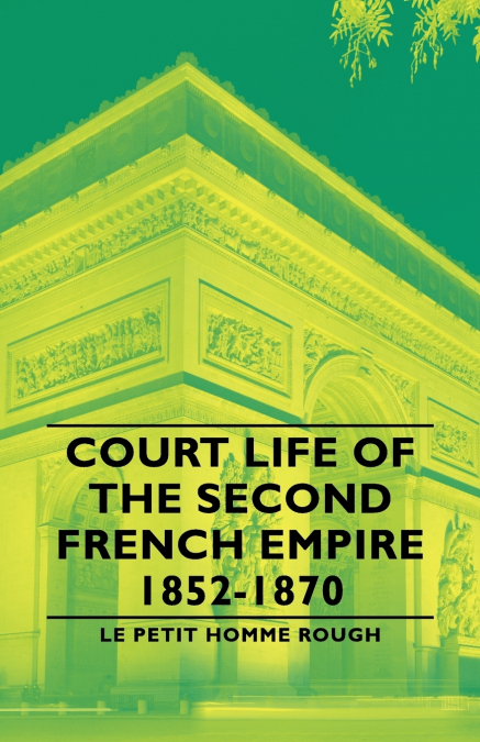 COURT LIFE OF THE SECOND FRENCH EMPIRE 1852-1870