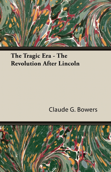 THE TRAGIC ERA - THE REVOLUTION AFTER LINCOLN