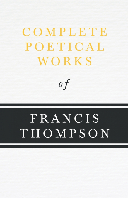 COMPLETE POETICAL WORKS OF FRANCIS THOMPSON,WITH A CHAPTER F