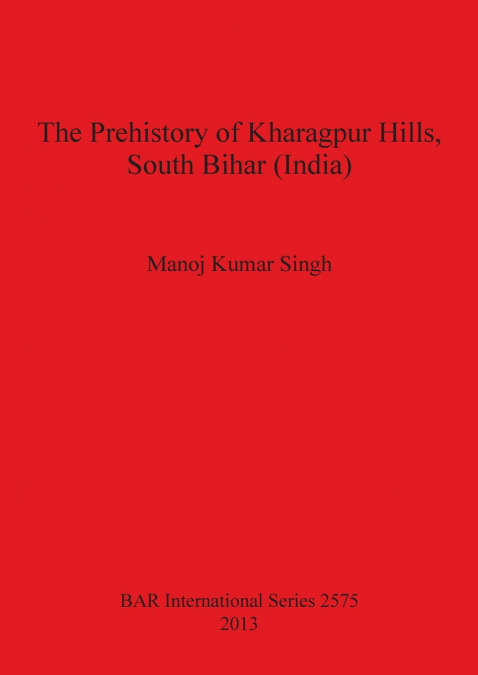 THE PREHISTORY OF KHARAGPUR HILLS SOUTH BIHAR (INDIA)