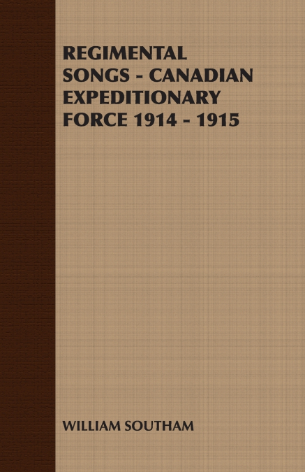 REGIMENTAL SONGS - CANADIAN EXPEDITIONARY FORCE 1914 - 1915