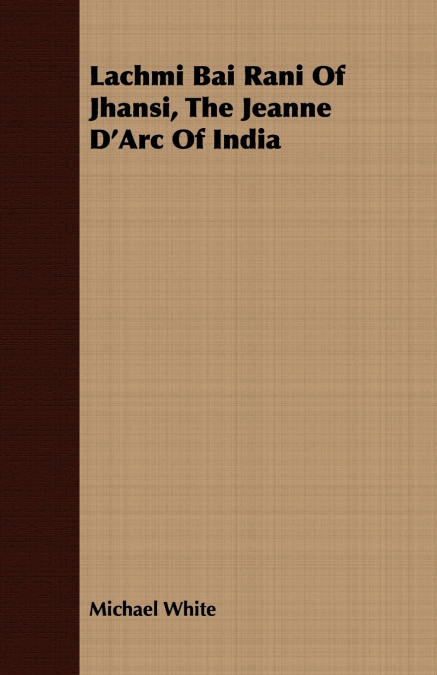 LACHMI BAI RANI OF JHANSI, THE JEANNE D?ARC OF INDIA