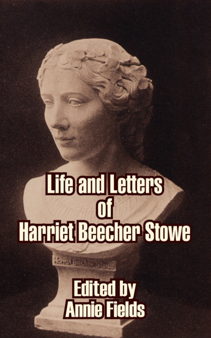 LIFE AND LETTERS OF HARRIET BEECHER STOWE
