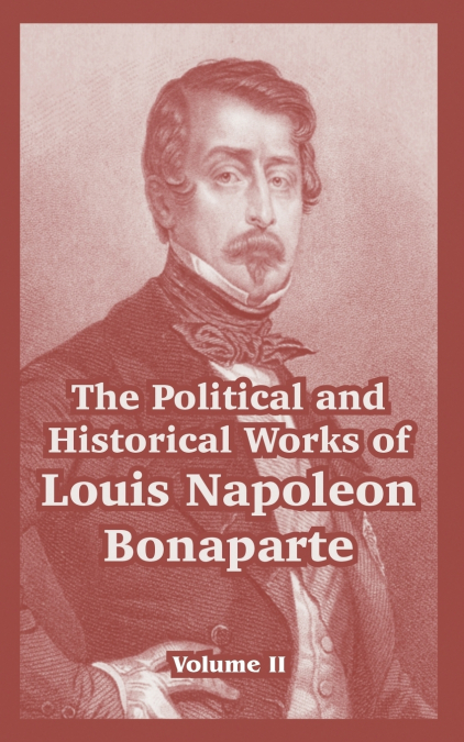THE POLITICAL AND HISTORICAL WORKS OF LOUIS NAPOLEON BONAPAR