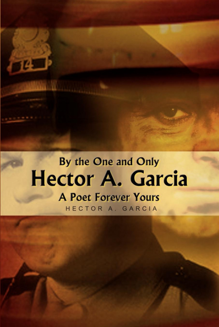 BY THE ONE AND ONLY HECTOR A. GARCIA A POET FOREVER YOURS