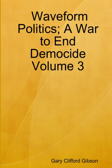 WAVEFORM POLITICS, A WAR TO END DEMOCIDE VOLUME 3