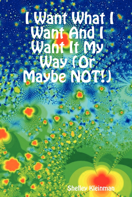 I WANT WHAT I WANT AND I WANT IT MY WAY (OR MAYBE NOT!)