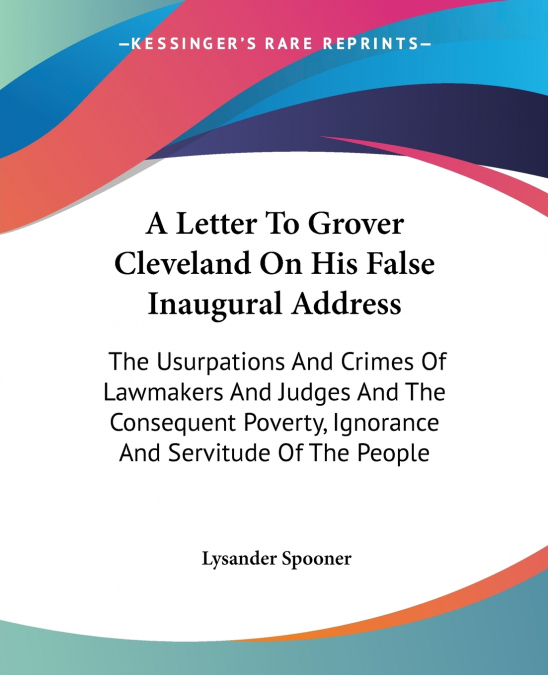 A LETTER TO GROVER CLEVELAND ON HIS FALSE INAUGURAL ADDRESS