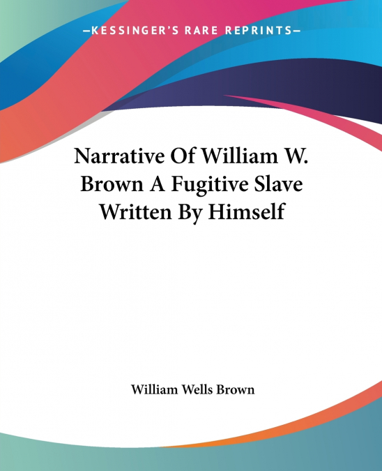 NARRATIVE OF WILLIAM W. BROWN A FUGITIVE SLAVE WRITTEN BY HI