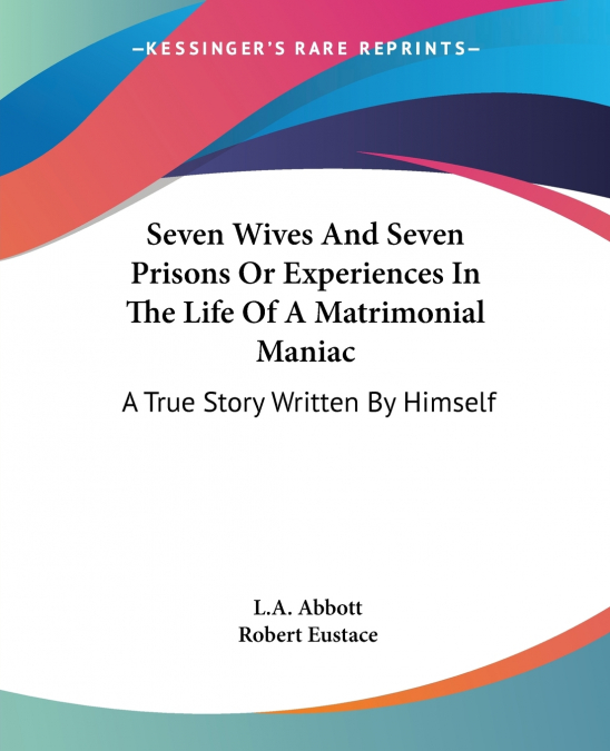 SEVEN WIVES AND SEVEN PRISONS OR EXPERIENCES IN THE LIFE OF