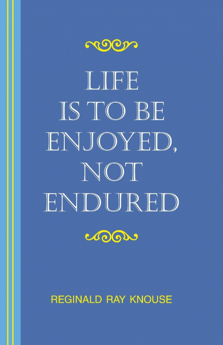 LIFE IS TO BE ENJOYED, NOT ENDURED