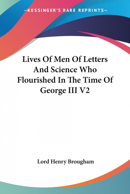 LIVES OF MEN OF LETTERS AND SCIENCE WHO FLOURISHED IN THE TI