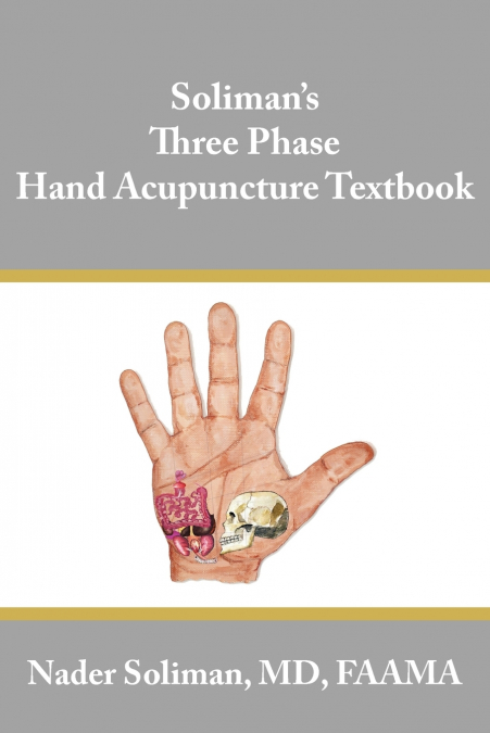 SOLIMAN?S THREE PHASE HAND ACUPUNCTURE TEXTBOOK