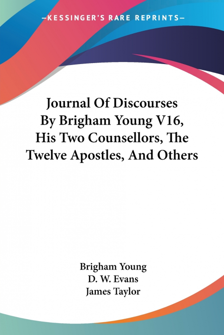 JOURNAL OF DISCOURSES BY BRIGHAM YOUNG V16, HIS TWO COUNSELL