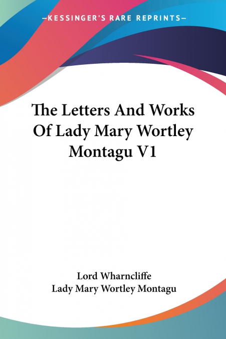 THE LETTERS AND WORKS OF LADY MARY WORTLEY MONTAGU V1