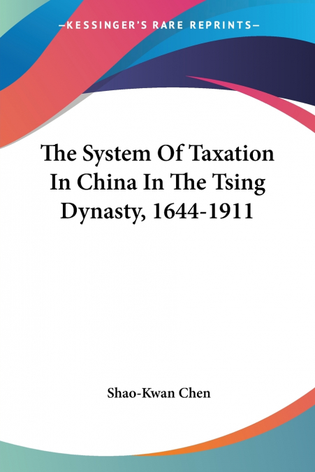 THE SYSTEM OF TAXATION IN CHINA IN THE TSING DYNASTY, 1644-1