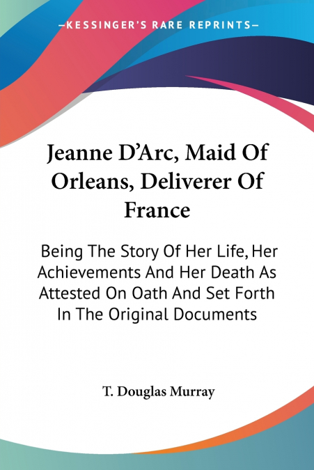 JEANNE D?ARC, MAID OF ORLEANS, DELIVERER OF FRANCE