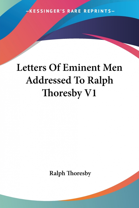 LETTERS OF EMINENT MEN ADDRESSED TO RALPH THORESBY V1