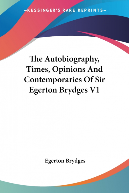 THE AUTOBIOGRAPHY, TIMES, OPINIONS AND CONTEMPORARIES OF SIR