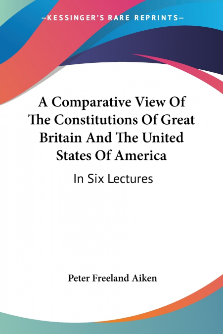 A COMPARATIVE VIEW OF THE CONSTITUTIONS OF GREAT BRITAIN AND