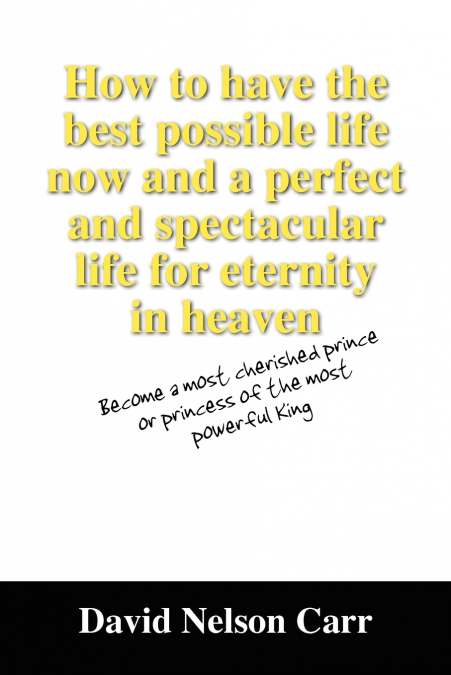 HOW TO HAVE THE BEST POSSIBLE LIFE NOW AND A PERFECT AND SPE