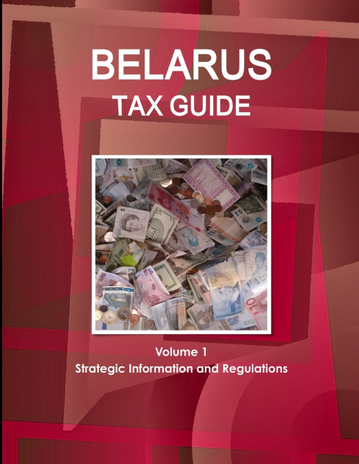 BELARUS TAX GUIDE VOLUME 1 STRATEGIC INFORMATION AND REGULAT