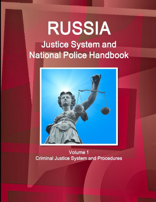 RUSSIA JUSTICE SYSTEM AND NATIONAL POLICE HANDBOOK VOLUME 1