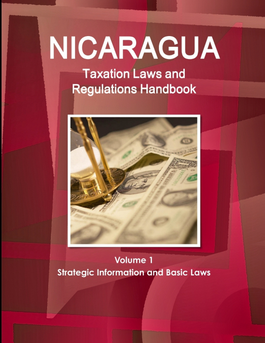 NICARAGUA TAXATION LAWS AND REGULATIONS HANDBOOK VOLUME 1 ST