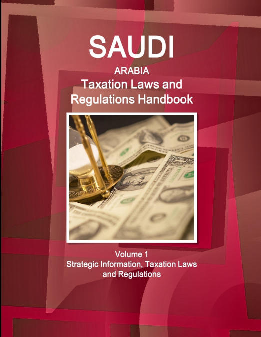 SAUDI ARABIA TAXATION LAWS AND REGULATIONS HANDBOOK VOLUME 1