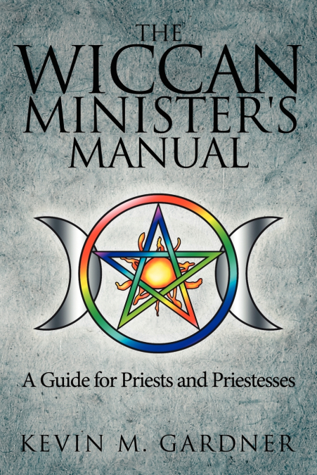 THE WICCAN MINISTER?S MANUAL, A GUIDE FOR PRIESTS AND PRIEST