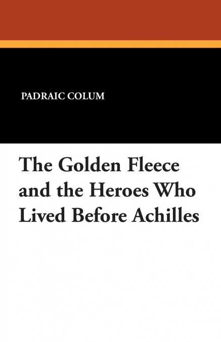 THE GOLDEN FLEECE AND THE HEROES WHO LIVED BEFORE ACHILLES