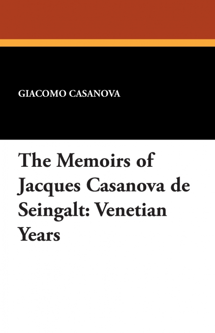 THE MEMOIRS OF JACQUES CASANOVA DE SEINGALT, 1725-1798