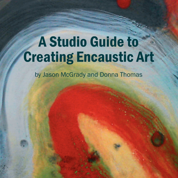 A STUDIO GUIDE TO CREATING ENCAUSTIC ART