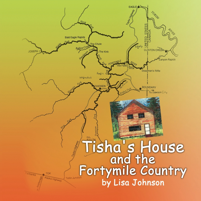 TISHA?S HOUSE AND THE FORTYMILE COUNTRY