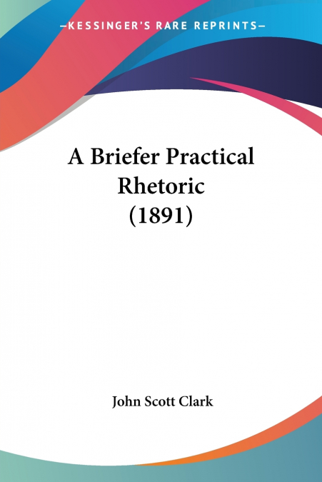 A BRIEFER PRACTICAL RHETORIC (1891)