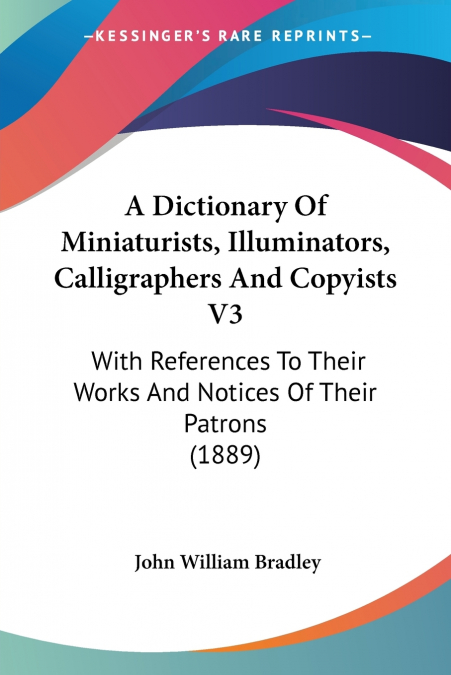 A DICTIONARY OF MINIATURISTS, ILLUMINATORS, CALLIGRAPHERS AN