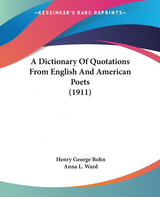 A DICTIONARY OF QUOTATIONS FROM ENGLISH AND AMERICAN POETS (