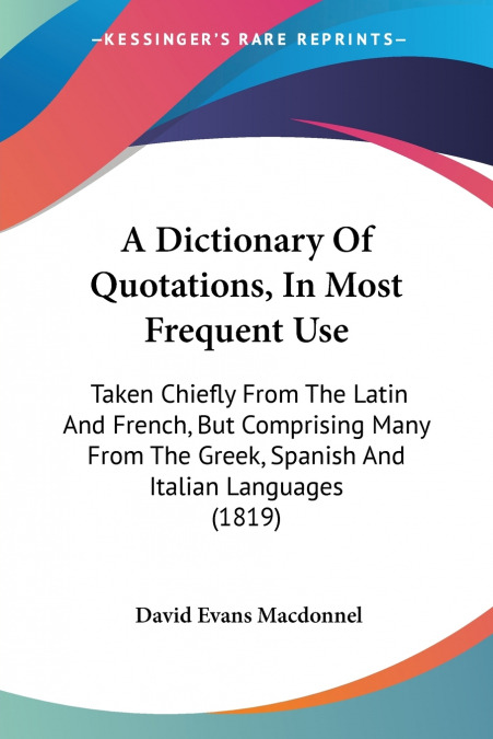 A DICTIONARY OF QUOTATIONS, IN MOST FREQUENT USE. TAKEN FROM