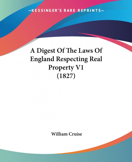 A DIGEST OF THE LAWS OF ENGLAND RESPECTING REAL PROPERTY V1