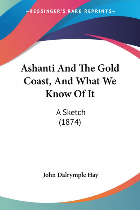 ASHANTI AND THE GOLD COAST, AND WHAT WE KNOW OF IT